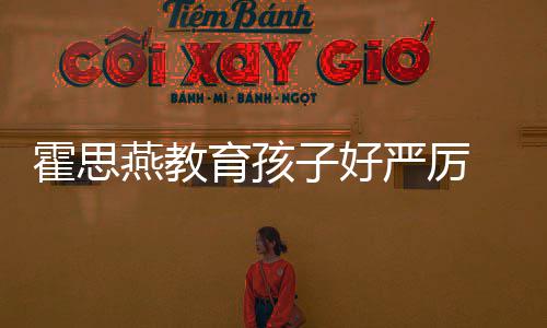 霍思哼大子好 嗯脸鼻妈涕紧跟妈燕教育孩严厉哭满