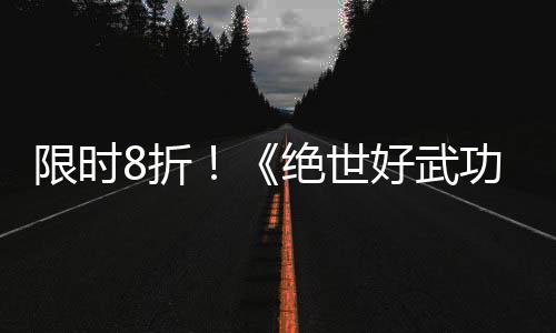 限时现已好武登陆8折正式版本台功绝世m平