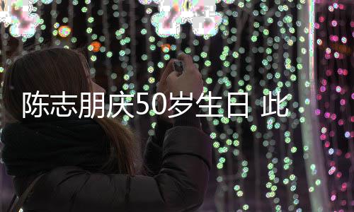 日 着装被嘲陈志此前怪异朋庆岁生