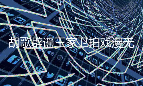 戏漫王家卫拍无目胡歌很大的 的空辟谣称导间演给演员