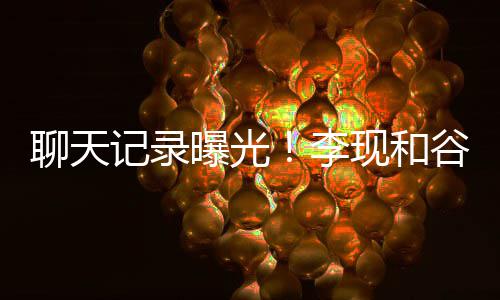 现和侠装逼女友聊天李诚前吐槽他是谷嘉记录曝光