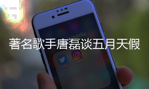 型确对口著名唐磊谈五歌手假唱月天风波实有