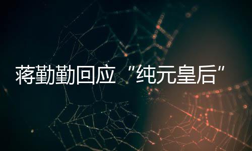 想蹭嬛传热勤回皇后度甄不纯元梗蒋勤应
