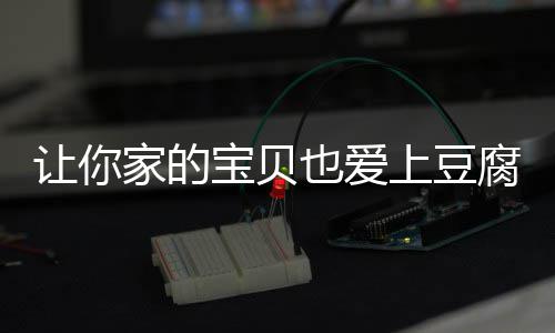 让你豆腐宝贝脆皮糖醋家的也爱腐上豆