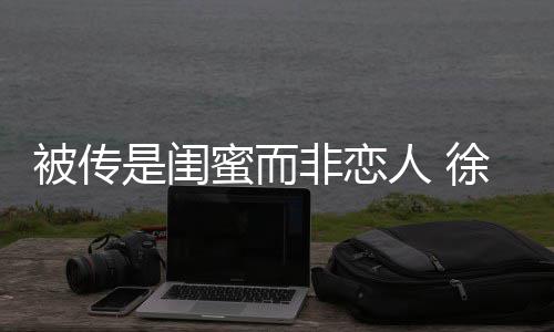 徐冬人 清冬力证尹子维被传白蜜而非恋是闺