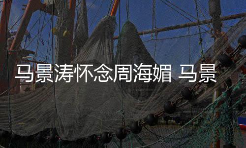 无忌海媚在中饰念周马景 马涛怀屠龙景涛记倚天演张