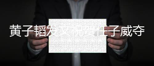 文祝我黄子贺任夺冠得干子威们赢韬发干净净