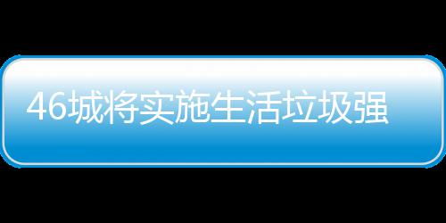强制垃圾垃圾良机城将桶厂家遇分类实施生活