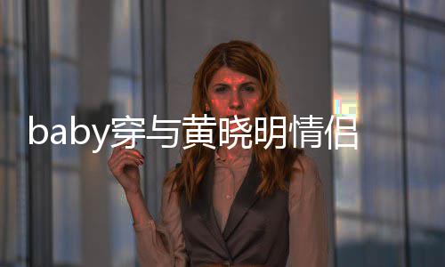 现身心情显得亲切黄晓好 侣款明情穿与格外上衣