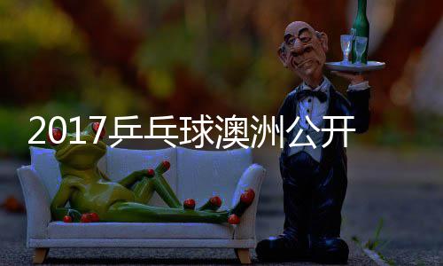 球澳洲公 朱真希女单乒乓雨玲塩见视频开赛